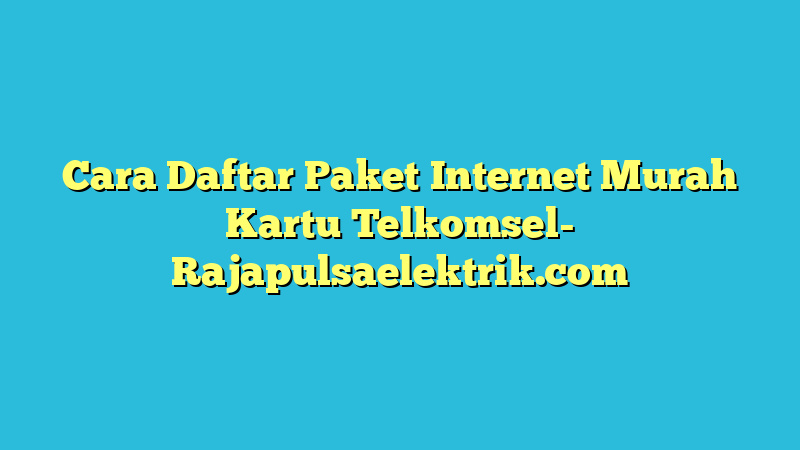 Cara Daftar Paket Internet Murah Kartu Telkomsel