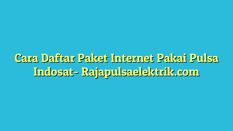 Cara Daftar Paket Internet Pakai Pulsa Indosat