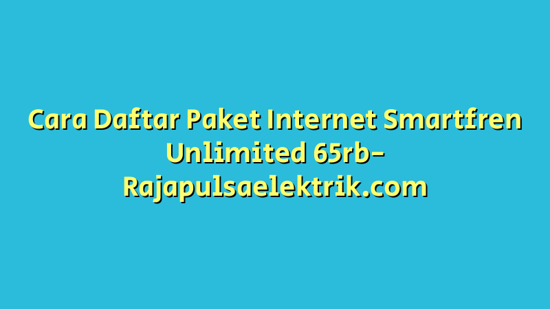Cara Daftar Paket Internet Smartfren Unlimited 65rb