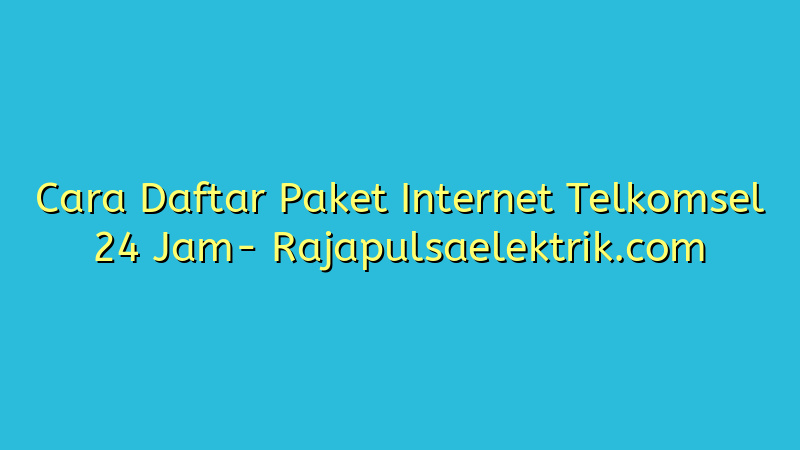 Cara Daftar Paket Internet Telkomsel 24 Jam