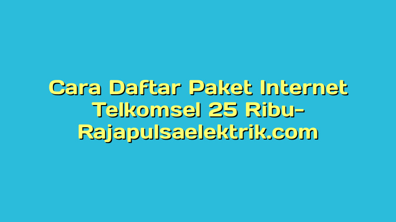 Cara Daftar Paket Internet Telkomsel 25 Ribu