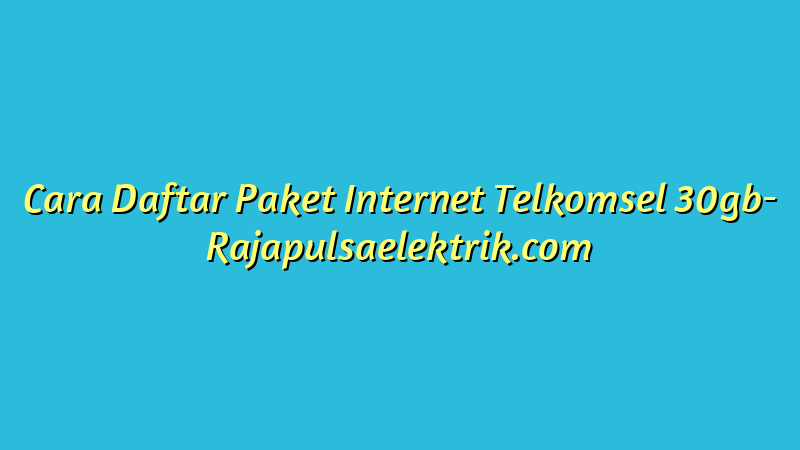 Cara Daftar Paket Internet Telkomsel 30gb