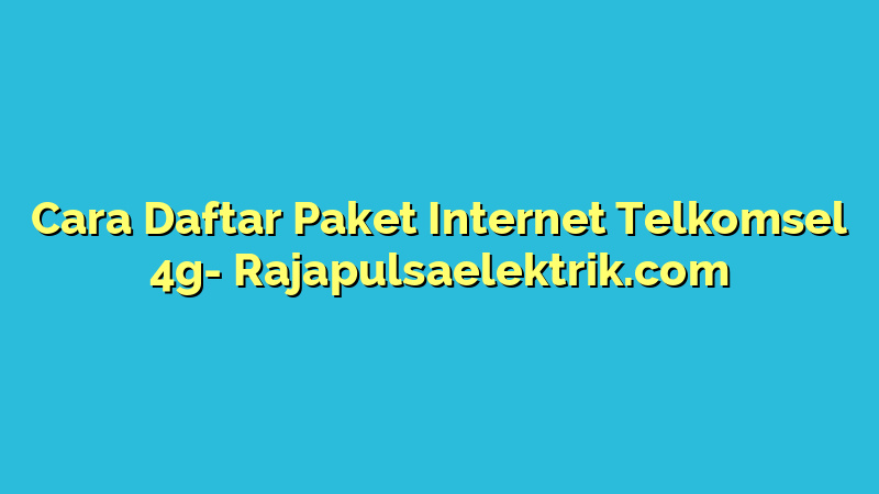 Cara Daftar Paket Internet Telkomsel 4g