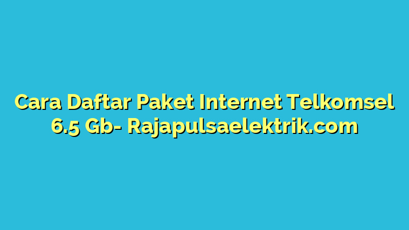 Cara Daftar Paket Internet Telkomsel 6.5 Gb