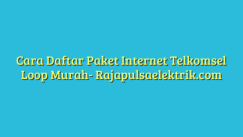 Cara Daftar Paket Internet Telkomsel Loop Murah