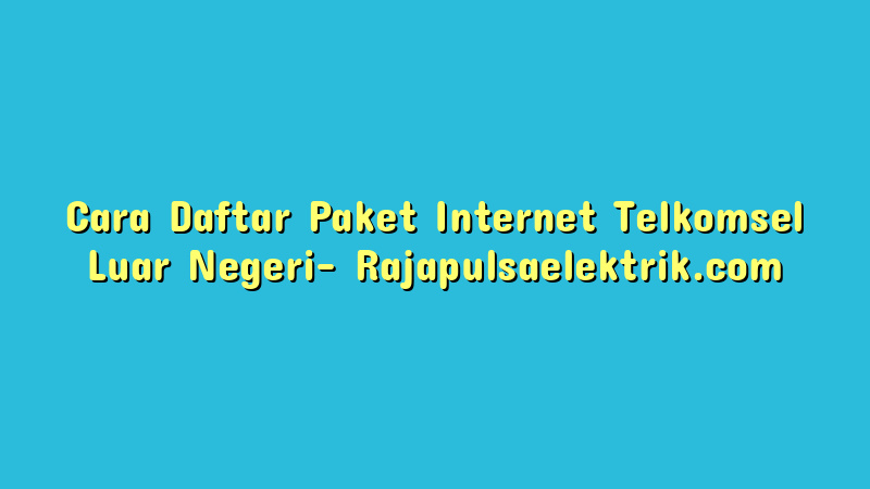 Cara Daftar Paket Internet Telkomsel Luar Negeri