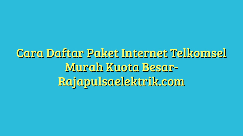 Cara Daftar Paket Internet Telkomsel Murah Kuota Besar
