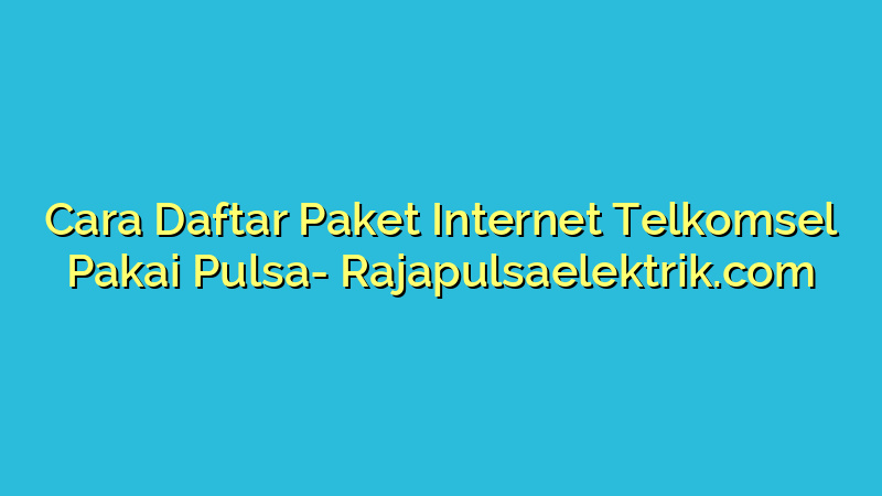 Cara Daftar Paket Internet Telkomsel Pakai Pulsa