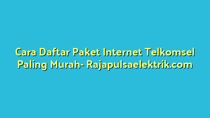 Cara Daftar Paket Internet Telkomsel Paling Murah