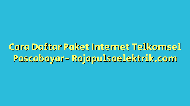 Cara Daftar Paket Internet Telkomsel Pascabayar