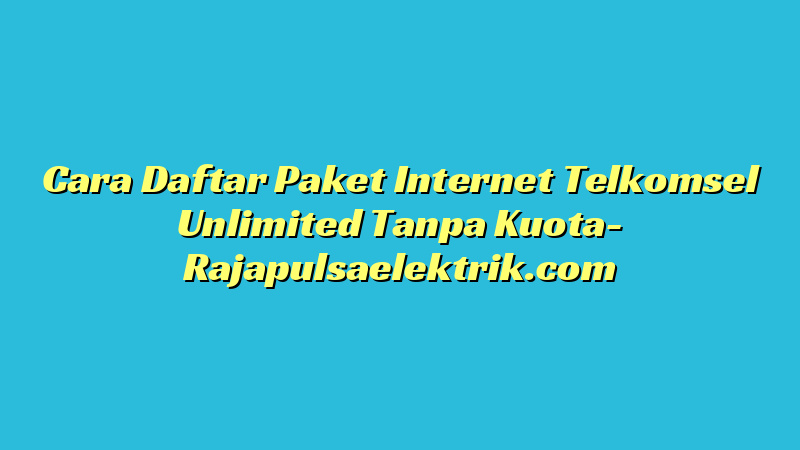 Cara Daftar Paket Internet Telkomsel Unlimited Tanpa Kuota