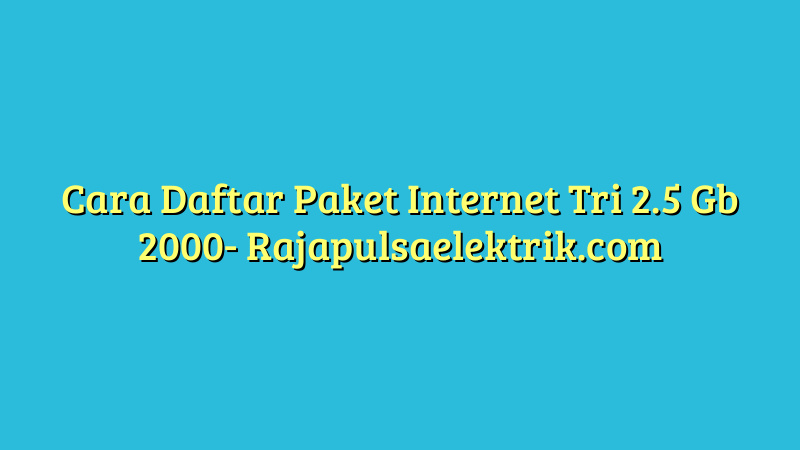 Cara Daftar Paket Internet Tri 2.5 Gb 2000