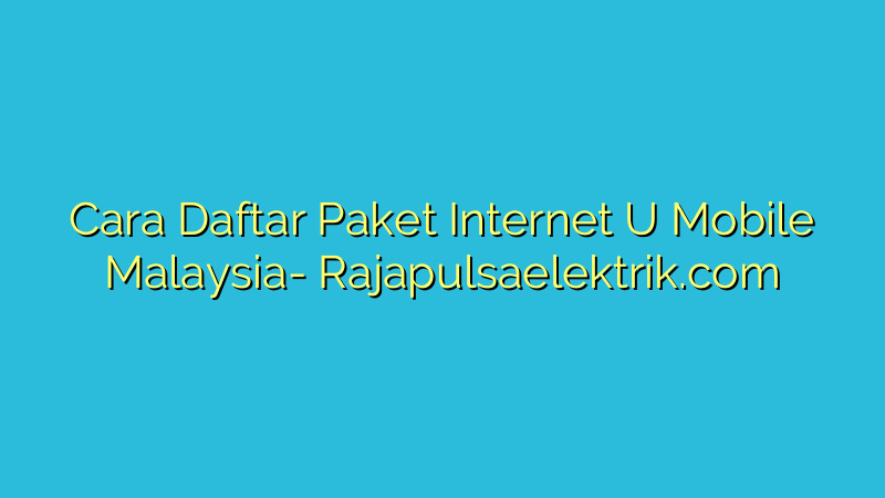 Cara Daftar Paket Internet U Mobile Malaysia
