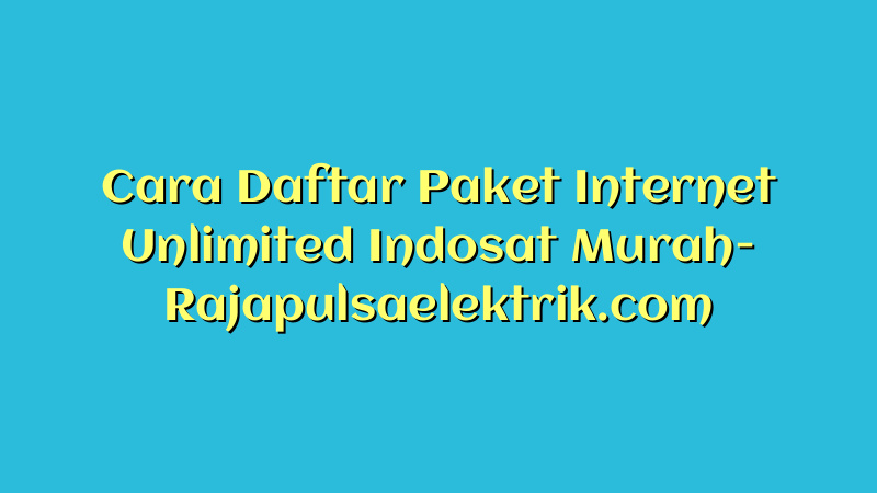 Cara Daftar Paket Internet Unlimited Indosat Murah