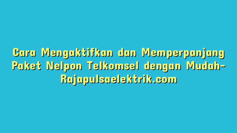Cara Mengaktifkan dan Memperpanjang Paket Nelpon Telkomsel dengan Mudah