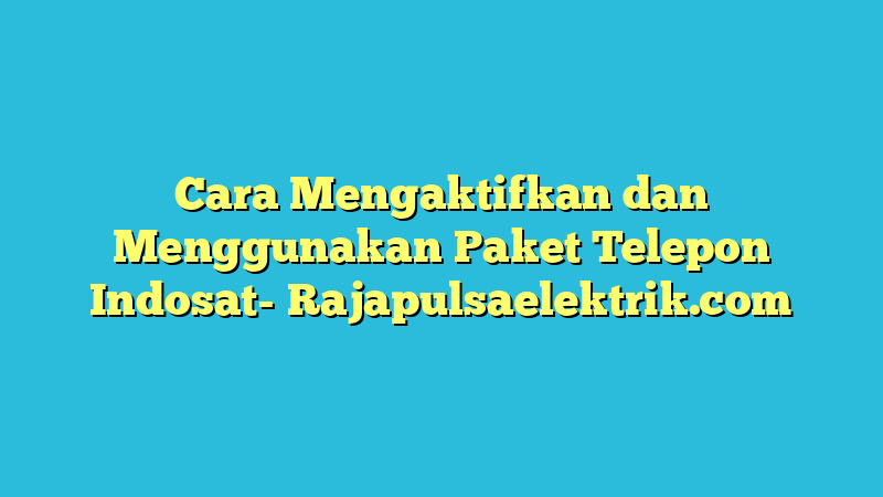 Cara Mengaktifkan dan Menggunakan Paket Telepon Indosat
