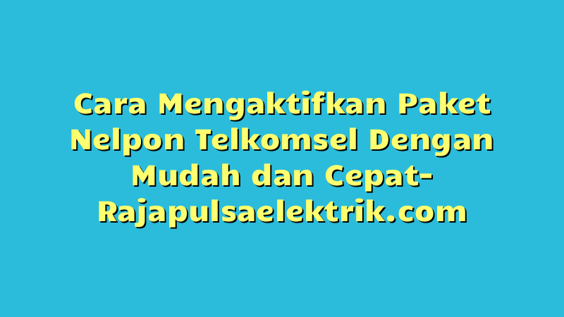 Cara Mengaktifkan Paket Nelpon Telkomsel Dengan Mudah dan Cepat