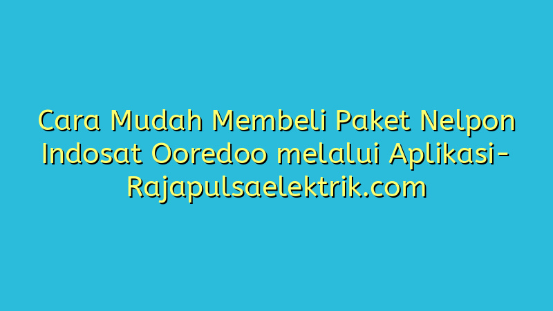 Cara Mudah Membeli Paket Nelpon Indosat Ooredoo melalui Aplikasi