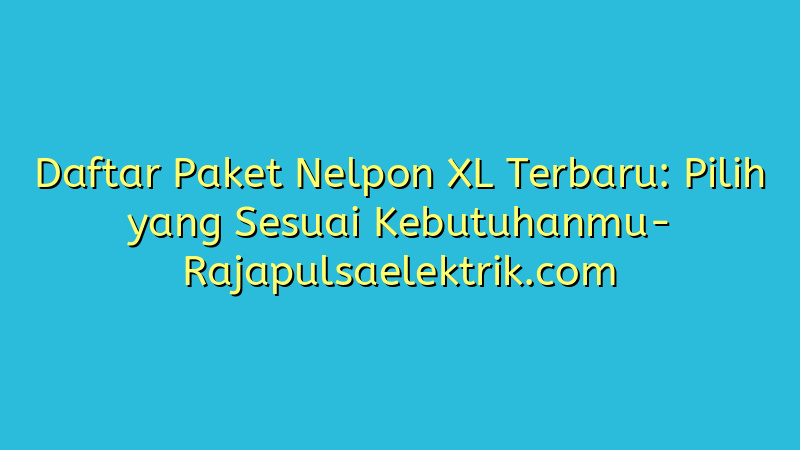 Daftar Paket Nelpon XL Terbaru: Pilih yang Sesuai Kebutuhanmu