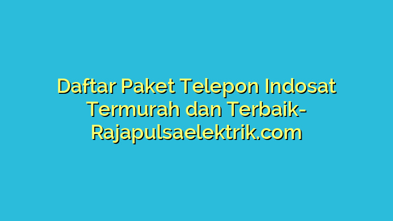 Daftar Paket Telepon Indosat Termurah dan Terbaik