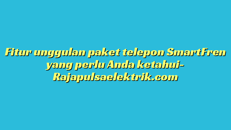 Fitur unggulan paket telepon SmartFren yang perlu Anda ketahui