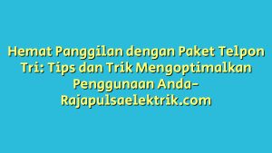 Hemat Panggilan dengan Paket Telpon Tri: Tips dan Trik Mengoptimalkan Penggunaan Anda
