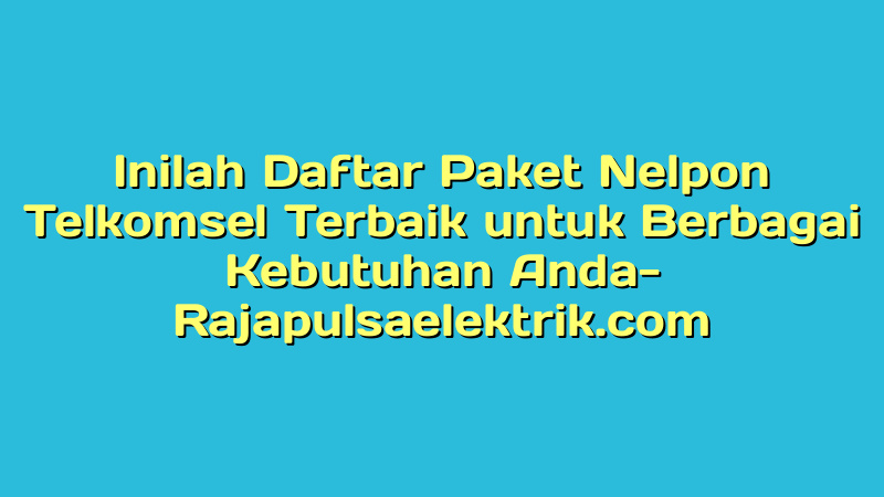 Inilah Daftar Paket Nelpon Telkomsel Terbaik untuk Berbagai Kebutuhan Anda