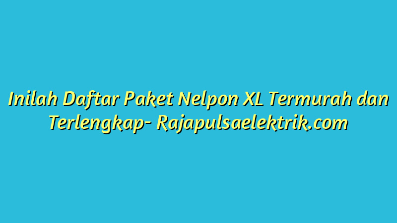Inilah Daftar Paket Nelpon XL Termurah dan Terlengkap
