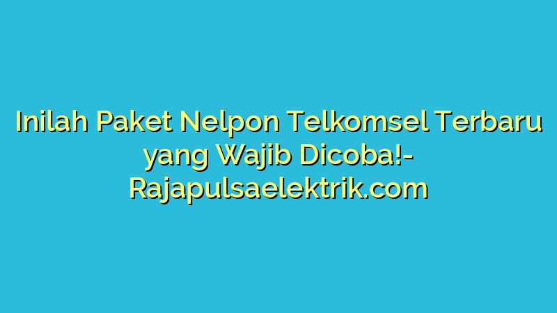 Inilah Paket Nelpon Telkomsel Terbaru yang Wajib Dicoba!