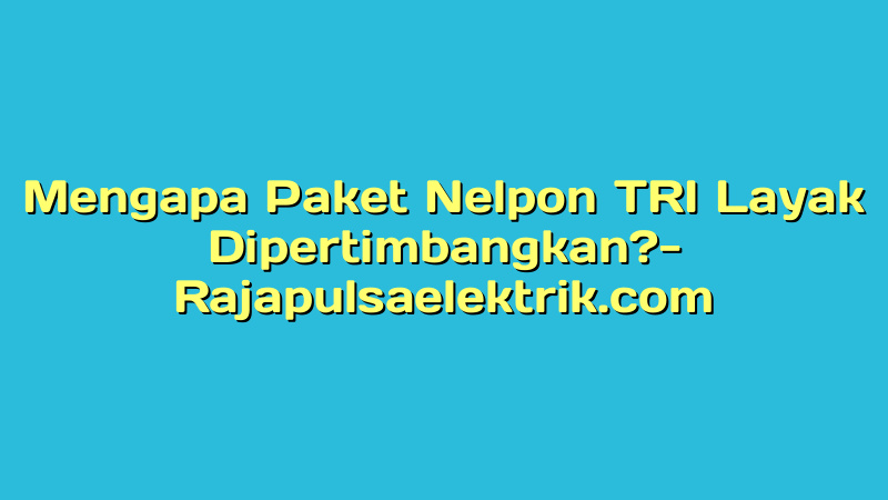 Mengapa Paket Nelpon TRI Layak Dipertimbangkan?