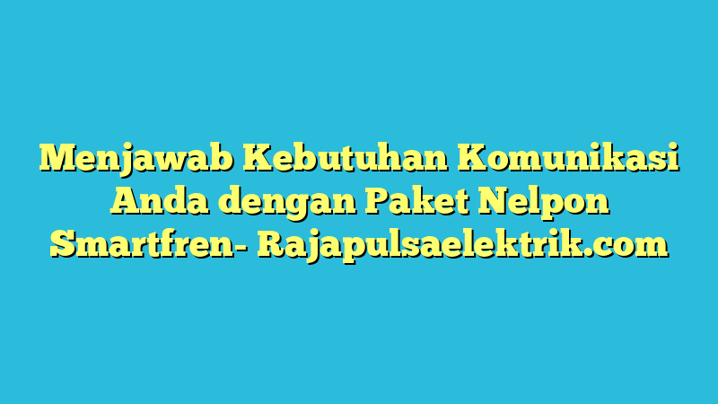 Menjawab Kebutuhan Komunikasi Anda dengan Paket Nelpon Smartfren