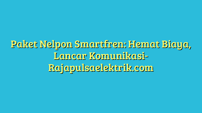 Paket Nelpon Smartfren: Hemat Biaya, Lancar Komunikasi