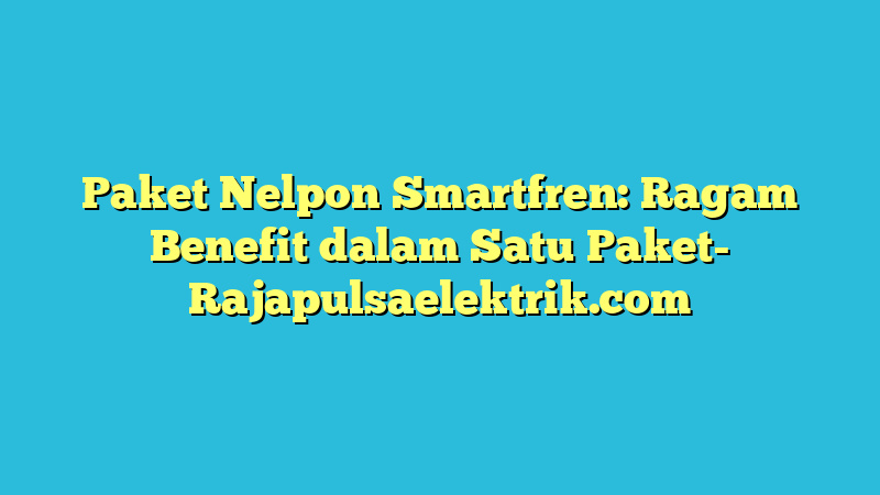 Paket Nelpon Smartfren: Ragam Benefit dalam Satu Paket