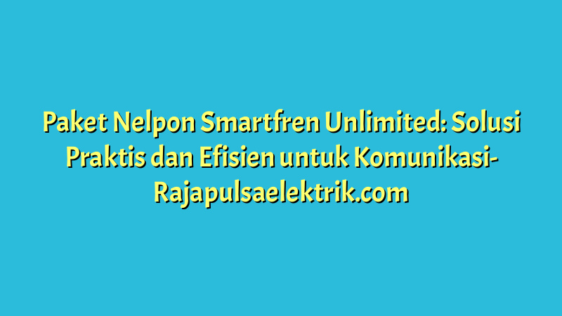 Paket Nelpon Smartfren Unlimited: Solusi Praktis dan Efisien untuk Komunikasi