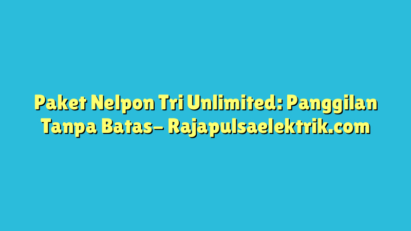 Paket Nelpon Tri Unlimited: Panggilan Tanpa Batas