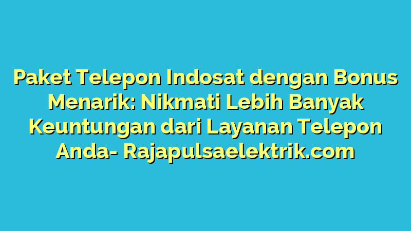 Paket Telepon Indosat dengan Bonus Menarik: Nikmati Lebih Banyak Keuntungan dari Layanan Telepon Anda