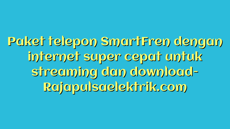 Paket telepon SmartFren dengan internet super cepat untuk streaming dan download