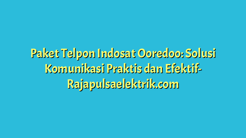 Paket Telpon Indosat Ooredoo: Solusi Komunikasi Praktis dan Efektif