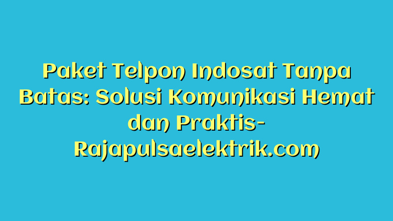 Paket Telpon Indosat Tanpa Batas: Solusi Komunikasi Hemat dan Praktis