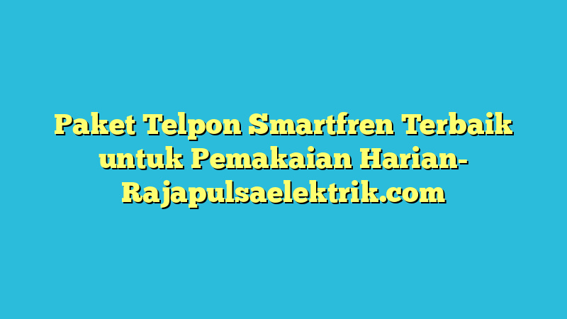 Paket Telpon Smartfren Terbaik untuk Pemakaian Harian