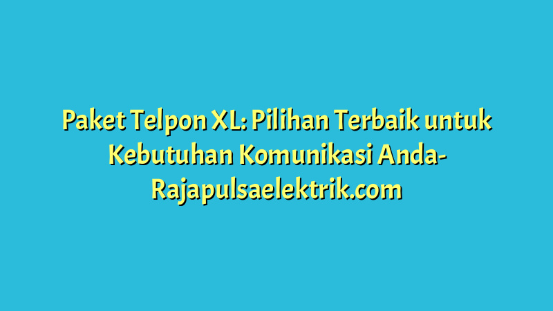 Paket Telpon XL: Pilihan Terbaik untuk Kebutuhan Komunikasi Anda