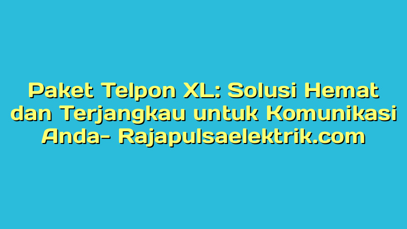 Paket Telpon XL: Solusi Hemat dan Terjangkau untuk Komunikasi Anda