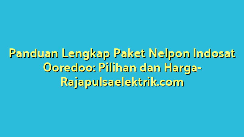 Panduan Lengkap Paket Nelpon Indosat Ooredoo: Pilihan dan Harga
