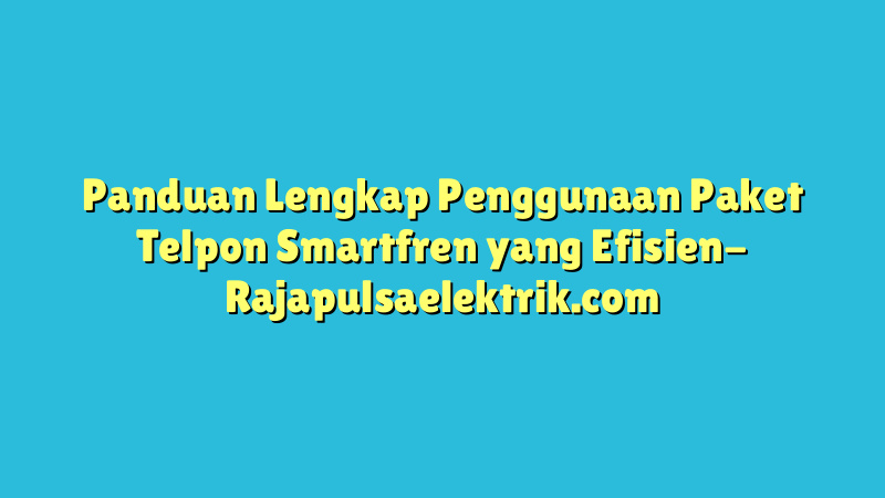 Panduan Lengkap Penggunaan Paket Telpon Smartfren yang Efisien