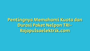 Pentingnya Memahami Kuota dan Durasi Paket Nelpon TRI