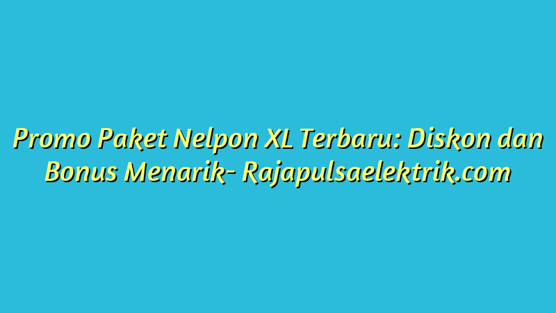Promo Paket Nelpon XL Terbaru: Diskon dan Bonus Menarik
