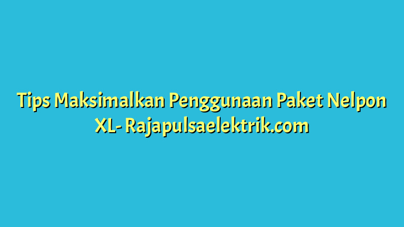 Tips Maksimalkan Penggunaan Paket Nelpon XL