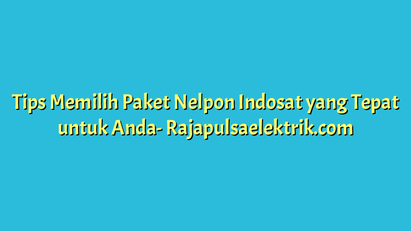 Tips Memilih Paket Nelpon Indosat yang Tepat untuk Anda