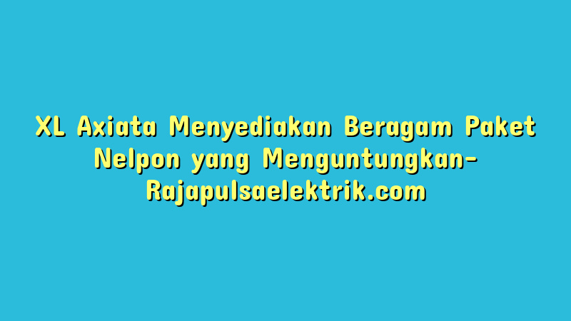 XL Axiata Menyediakan Beragam Paket Nelpon yang Menguntungkan