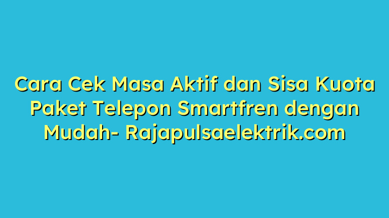 Cara Cek Masa Aktif dan Sisa Kuota Paket Telepon Smartfren dengan Mudah